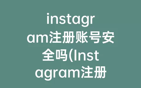 instagram注册账号安全吗(Instagram注册账号怎么填)