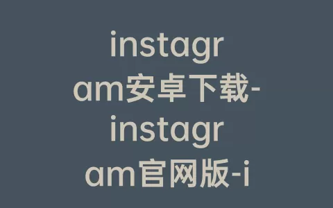 instagram安卓下载-instagram官网版-instagram(instagram apk)