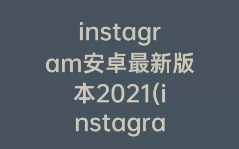 instagram安卓最新版本2021(instagram安卓最新版本九月份下载)
