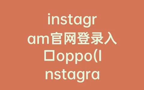 instagram官网登录入口oppo(Instagram登录入口)