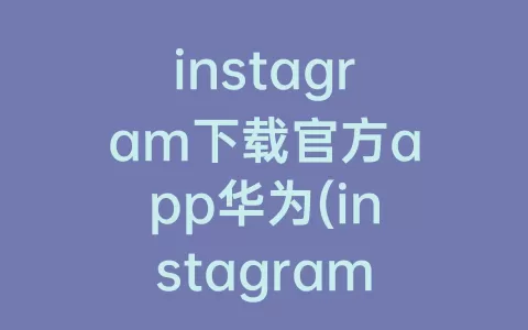 instagram下载官方app华为(instagram软件下载华为)