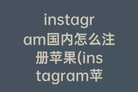 instagram国内怎么注册苹果(instagram苹果)