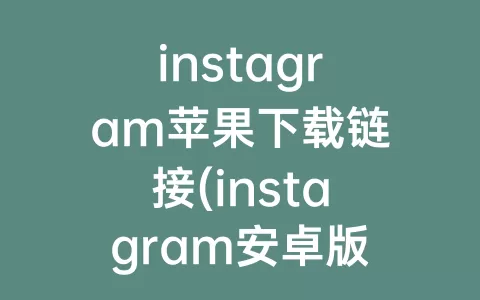 instagram苹果下载链接(instagram安卓版2022)