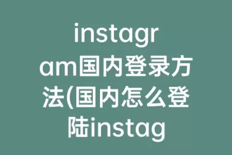 instagram国内登录方法(国内怎么登陆instagram)