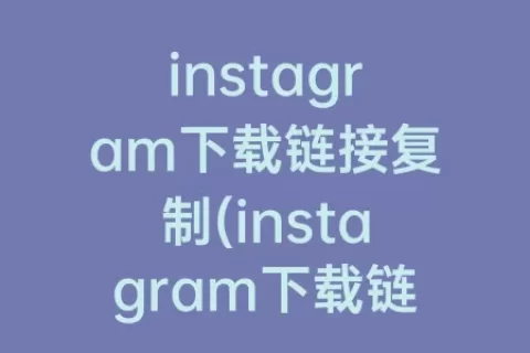 instagram下载链接复制(instagram下载链接最新版)