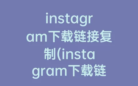instagram下载链接复制(instagram下载链接最新版)
