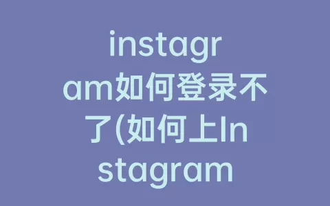 instagram如何登录不了(如何上Instagram)
