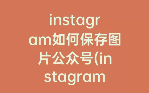 instagram如何保存图片公众号(instagram不能保存图片吗)