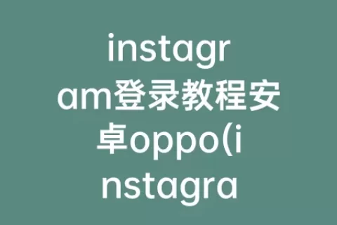 instagram登录教程安卓oppo(instagram安卓下载教程)