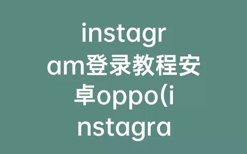 instagram登录教程安卓oppo(instagram安卓下载教程)