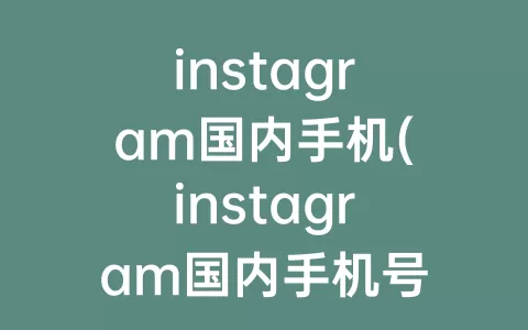 instagram国内手机(instagram国内手机号怎么注册不了)