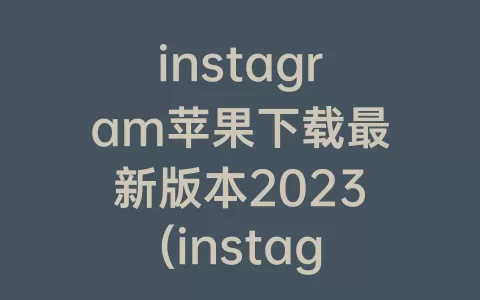 instagram苹果下载最新版本2023(instagram怎么更新最新版本苹果)