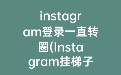 instagram登录一直转圈(Instagram挂为什么一直转圈)