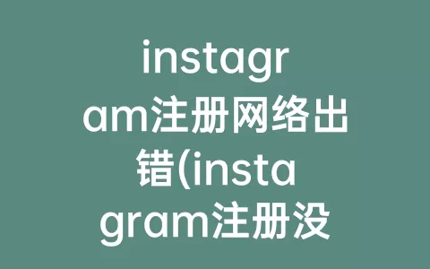 instagram注册网络出错(instagram注册没有网络怎么办)
