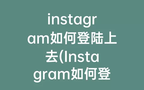 instagram如何登陆上去(Instagram如何登陆)