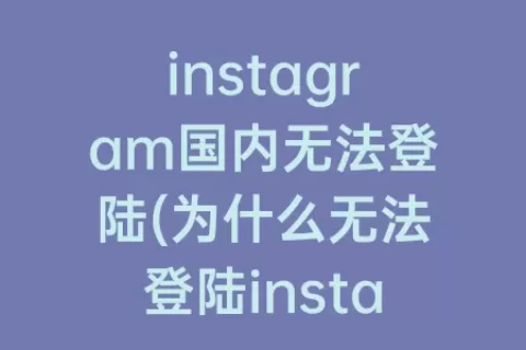 instagram国内无法登陆(为什么无法登陆instagram)