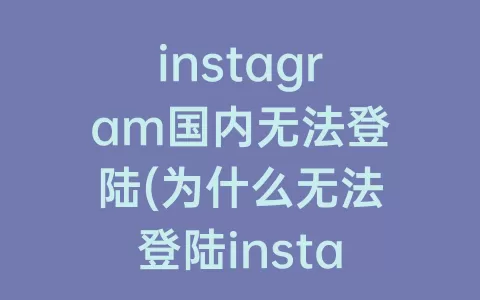 instagram国内无法登陆(为什么无法登陆instagram)