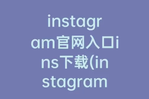 instagram官网入口ins下载(instagram官网入口下载安卓)