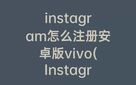 instagram怎么注册安卓版vivo(Instagram安卓怎么登录)