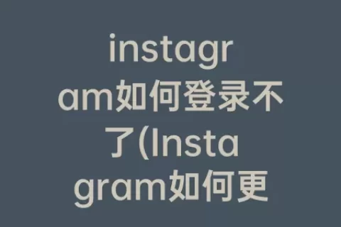 instagram如何登录不了(Instagram如何更新)