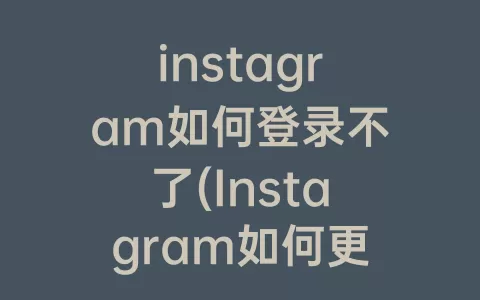 instagram如何登录不了(Instagram如何更新)