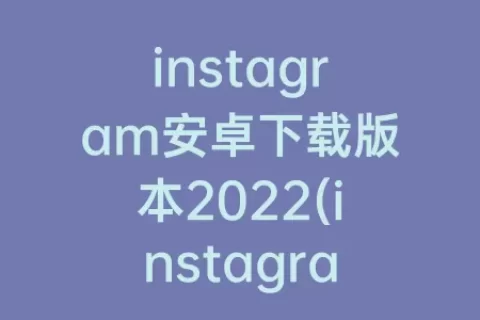 instagram安卓下载版本2023(instagram安卓下载官方正版)