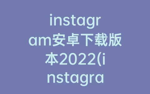 instagram安卓下载版本2022(instagram安卓下载官方正版)