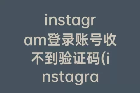 instagram登录账号收不到验证码(instagram收不到手机验证码)