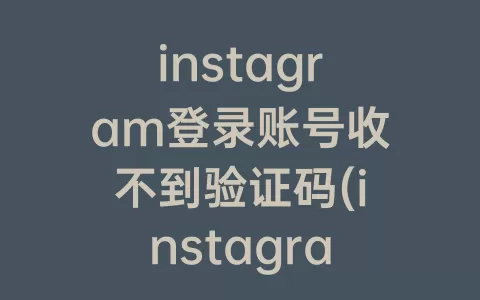 instagram登录账号收不到验证码(instagram收不到手机验证码)