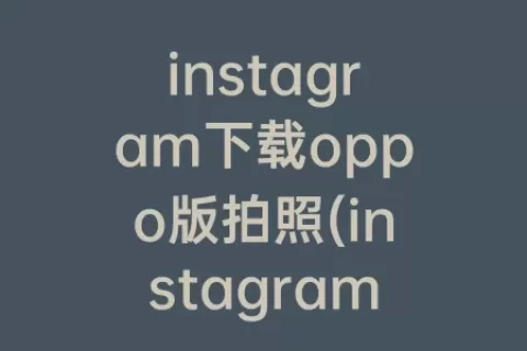instagram下载oppo版拍照(instagram官方正版下载拍照)