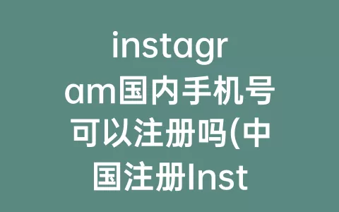 instagram国内手机号可以注册吗(中国注册Instagram手机号)