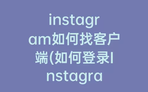 instagram如何找客户端(如何登录Instagram)