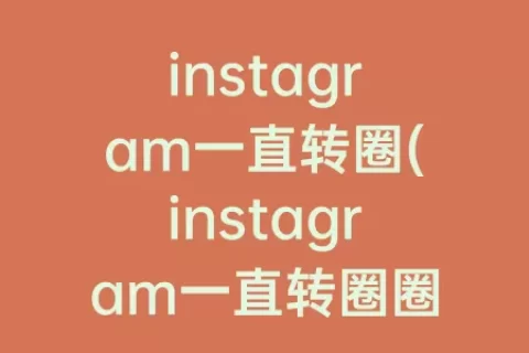 instagram一直转圈(instagram一直转圈圈，无法设置中文)