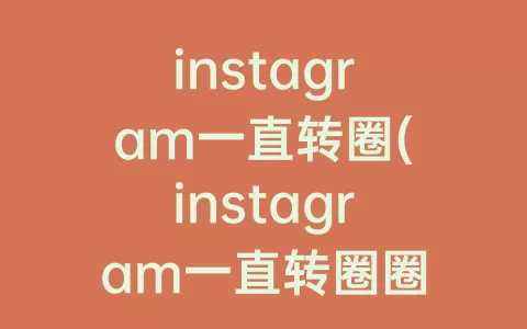 instagram一直转圈(instagram一直转圈圈，无法设置中文)