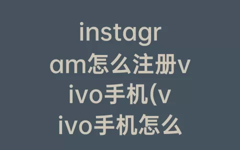 instagram怎么注册vivo手机(vivo手机怎么下载Instagram)