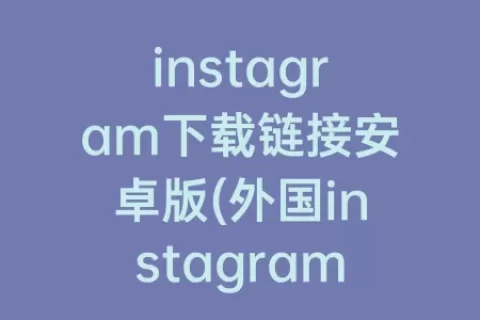 instagram下载链接安卓版(外国instagram下载链接)