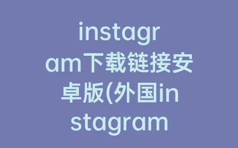instagram下载链接安卓版(外国instagram下载链接)