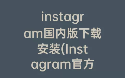 instagram国内版下载安装(Instagram官方下载安装)