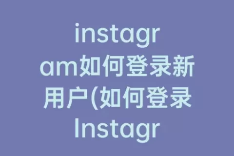 instagram如何登录新用户(如何登录Instagram)