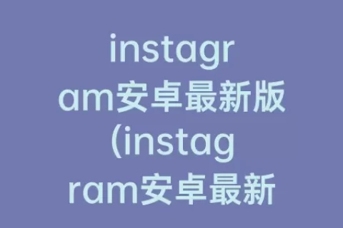 instagram安卓最新版(instagram安卓最新版下载2023)