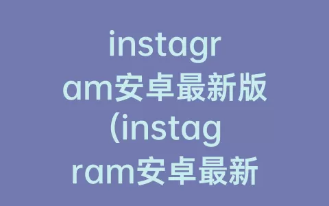 instagram安卓最新版(instagram安卓最新版下载2021)