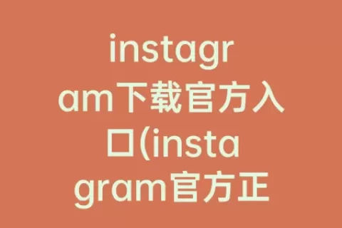 instagram下载官方入口(instagram官方正版下载入口)