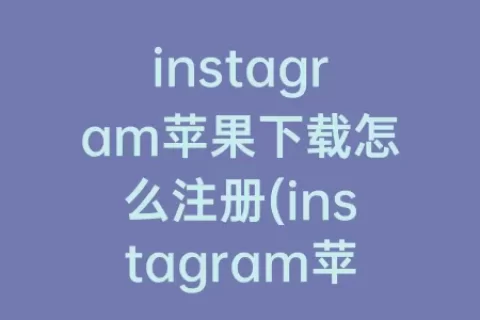 instagram苹果下载怎么注册(instagram苹果永久免费版)