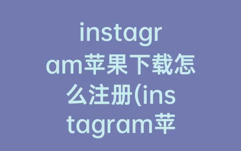 instagram苹果下载怎么注册(instagram苹果永久免费版)
