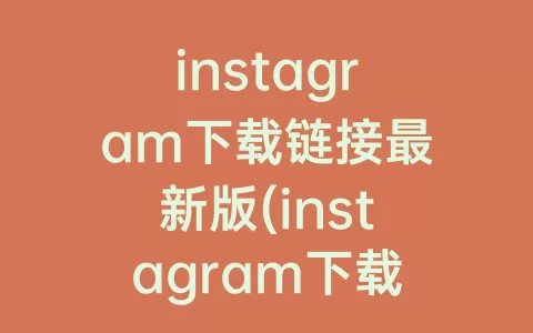 instagram下载链接最新版(instagram下载链接网址)