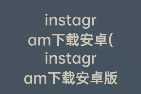 instagram下载安卓(instagram下载安卓版免费)