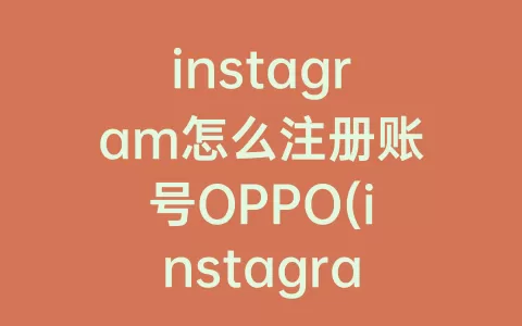 instagram怎么注册账号OPPO(instagram怎么注册账号安卓)