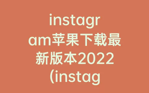 instagram苹果下载最新版本2022(instagram苹果版下载)