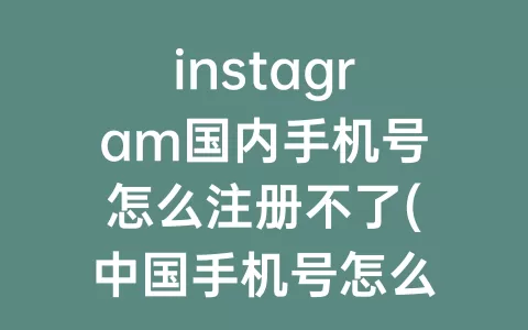 instagram国内手机号怎么注册不了(中国手机号怎么注册Instagram)