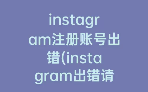 instagram注册账号出错(instagram出错请检查网络连接)
